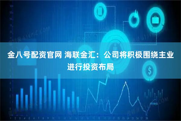 金八号配资官网 海联金汇：公司将积极围绕主业进行投资布局