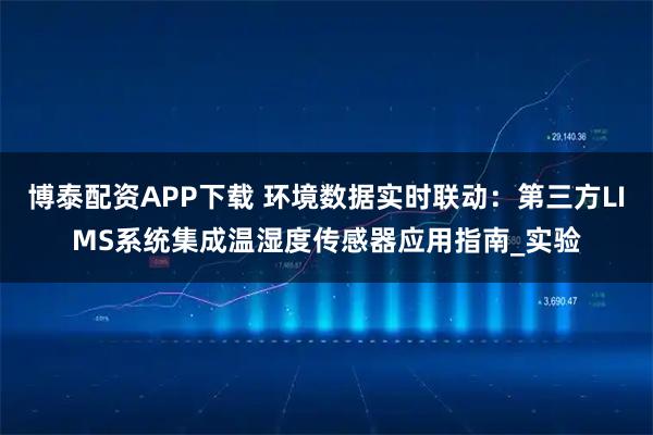 博泰配资APP下载 环境数据实时联动：第三方LIMS系统集成温湿度传感器应用指南_实验