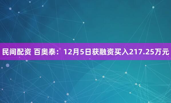 民间配资 百奥泰：12月5日获融资买入217.25万元