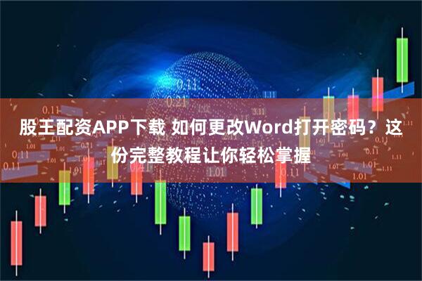 股王配资APP下载 如何更改Word打开密码？这份完整教程让你轻松掌握