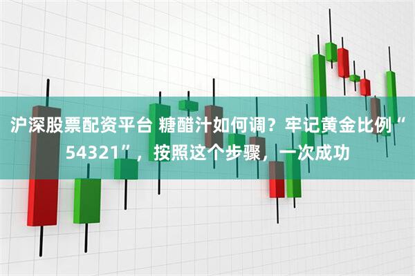 沪深股票配资平台 糖醋汁如何调？牢记黄金比例“54321”，按照这个步骤，一次成功
