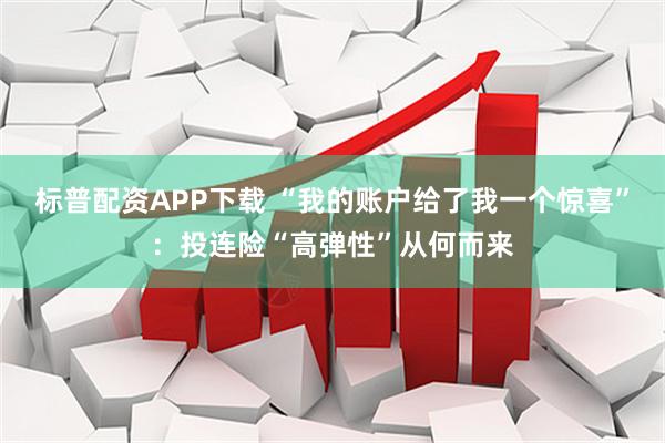 标普配资APP下载 “我的账户给了我一个惊喜”：投连险“高弹性”从何而来