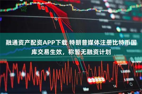 融通资产配资APP下载 特朗普媒体注册比特币国库交易生效，称暂无融资计划