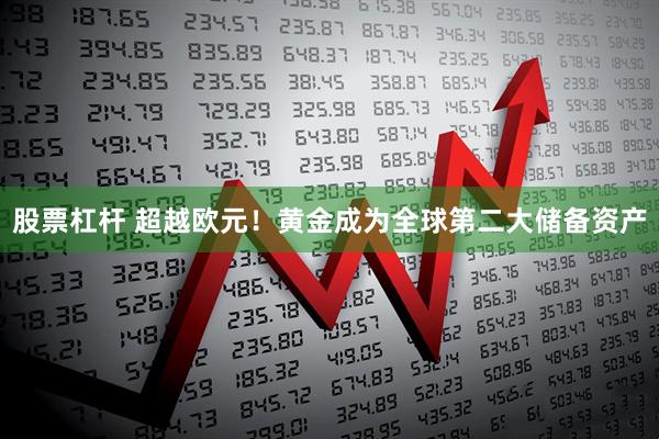股票杠杆 超越欧元！黄金成为全球第二大储备资产