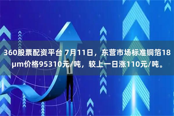360股票配资平台 7月11日，东营市场标准铜箔18μm价格95310元/吨，较上一日涨110元/吨。