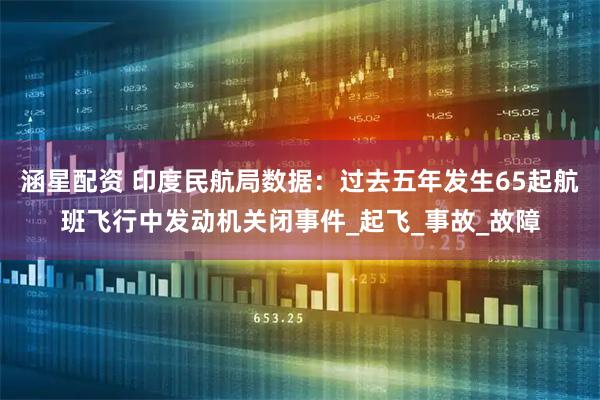 涵星配资 印度民航局数据：过去五年发生65起航班飞行中发动机关闭事件_起飞_事故_故障