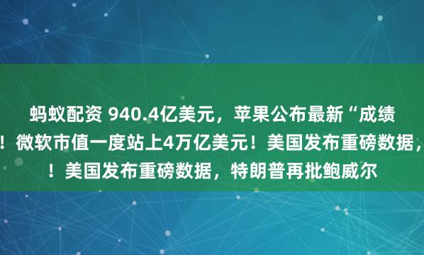 蚂蚁配资 940.4亿美元，苹果公布最新“成绩单”，盘后涨超3%！微软市值一度站上4万亿美元！美国发布重磅数据，特朗普再批鲍威尔