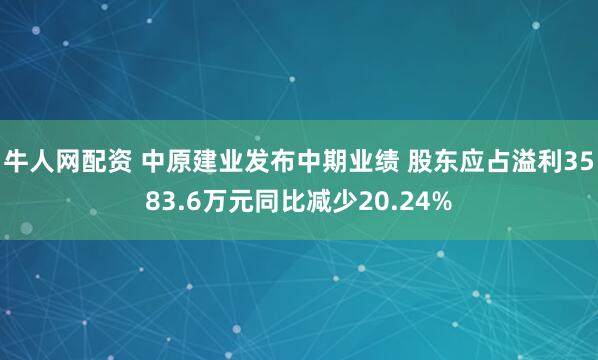 牛人网配资 中原建业发布中期业绩 股东应占溢利3583.6万元同比减少20.24%