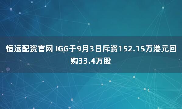 恒运配资官网 IGG于9月3日斥资152.15万港元回购33.4万股