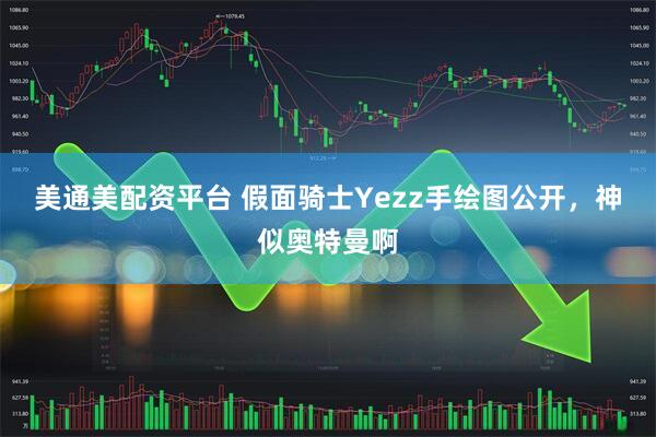 美通美配资平台 假面骑士Yezz手绘图公开，神似奥特曼啊
